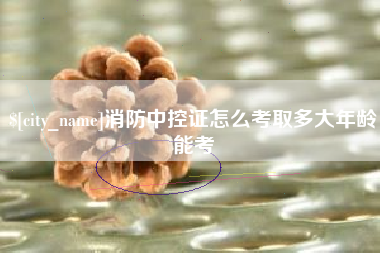 京山消防中控证怎么考取多大年龄能考